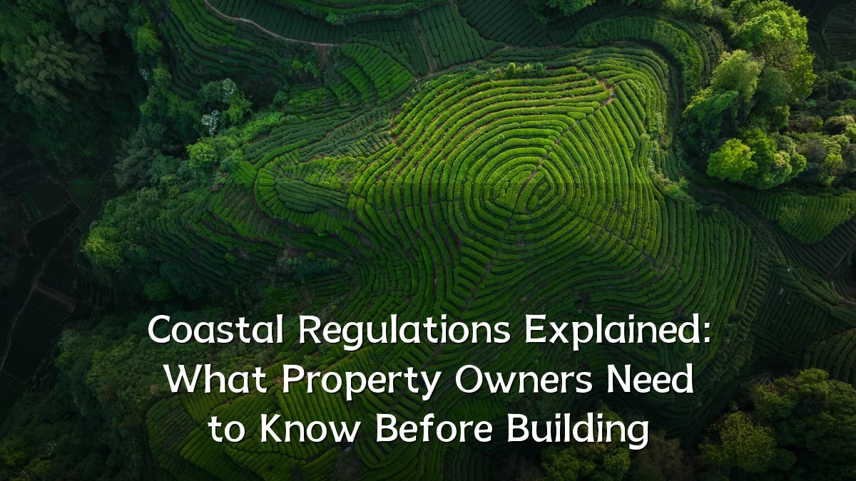 Coastal Regulations Explained: What Property Owners Need to Know Before Building