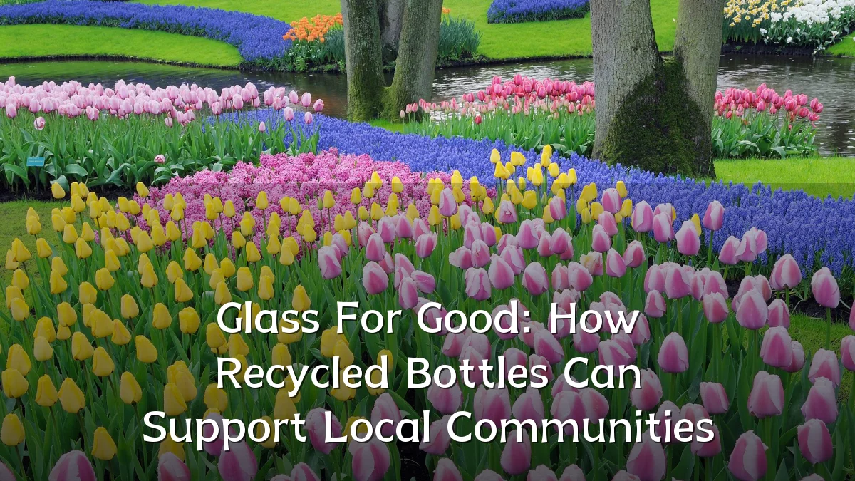 Glass For Good: How Recycled Bottles Can Support Local Communities