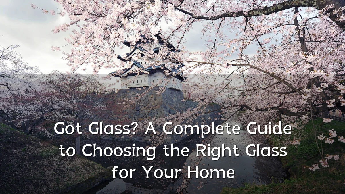 Got Glass? A Complete Guide to Choosing the Right Glass for Your Home