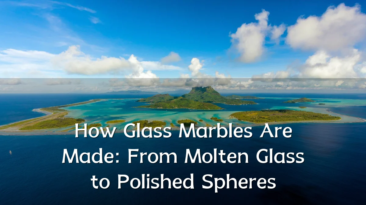 How Glass Marbles Are Made: From Molten Glass to Polished Spheres