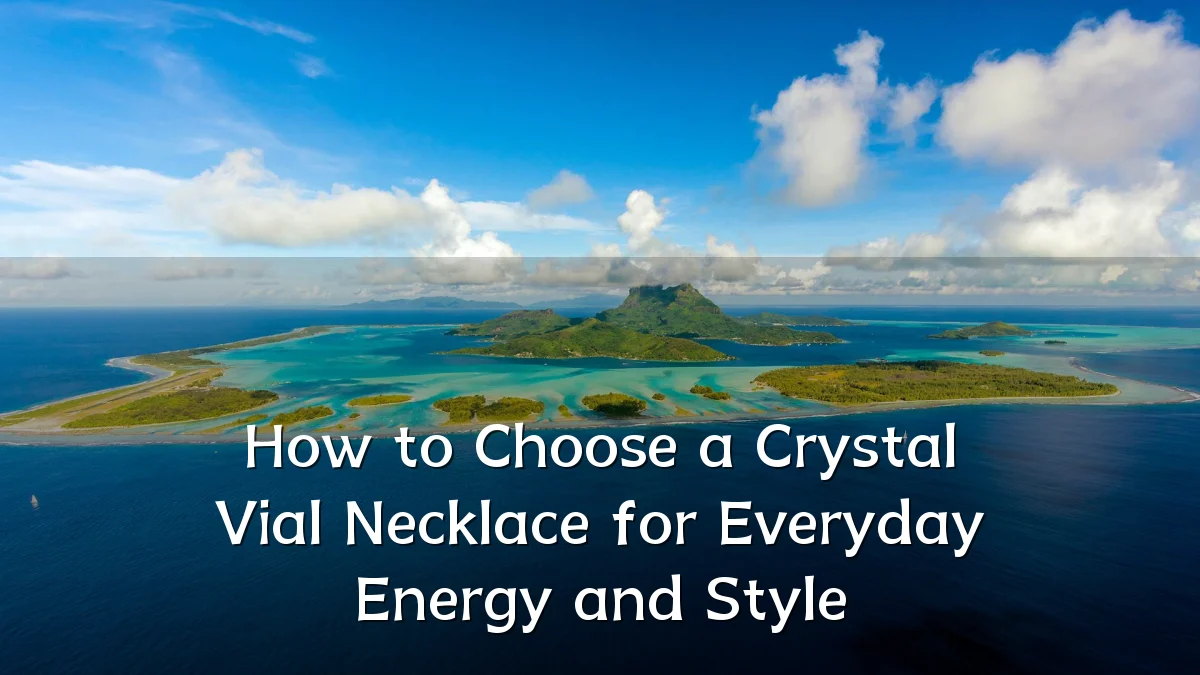 How to Choose a Crystal Vial Necklace for Everyday Energy and Style
