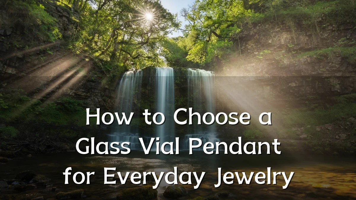 How to Choose a Glass Vial Pendant for Everyday Jewelry