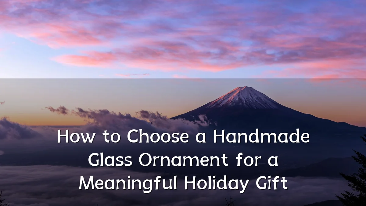 How to Choose a Handmade Glass Ornament for a Meaningful Holiday Gift