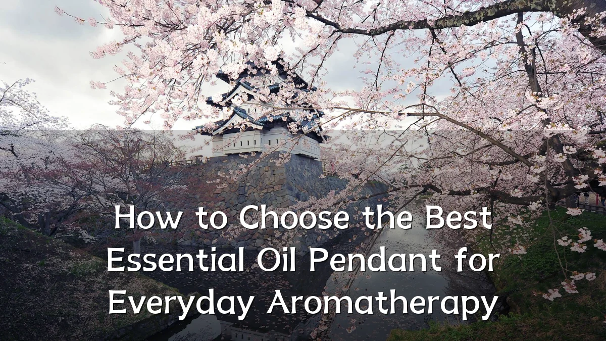 How to Choose the Best Essential Oil Pendant for Everyday Aromatherapy