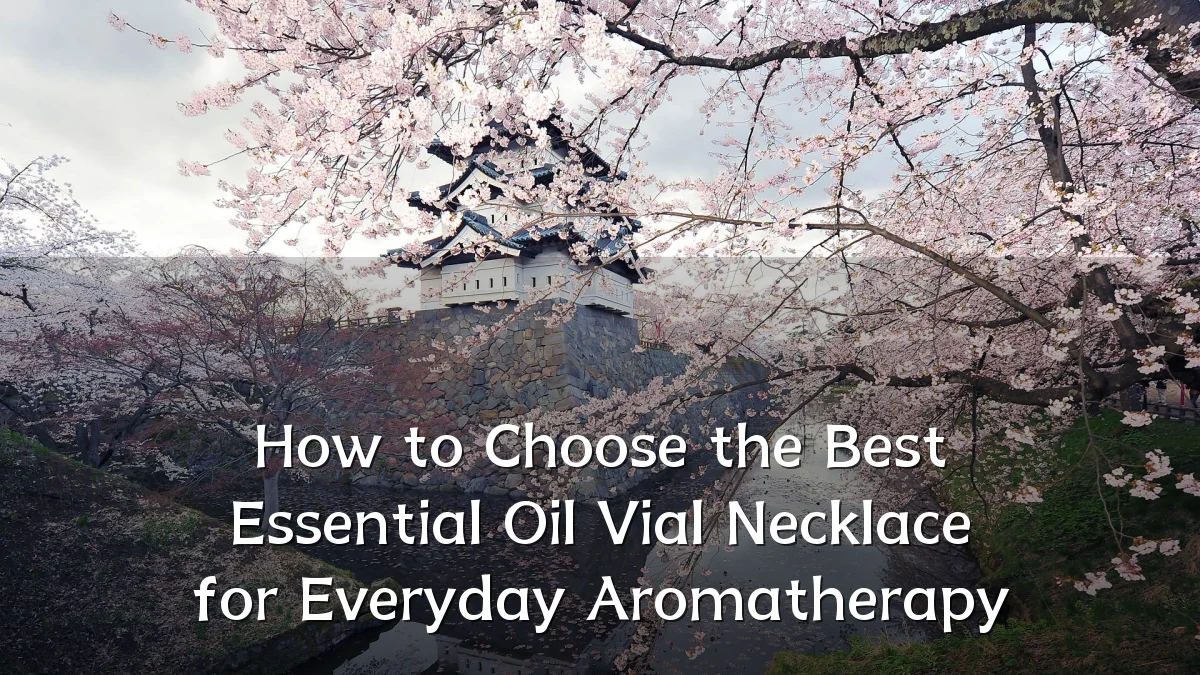 How to Choose the Best Essential Oil Vial Necklace for Everyday Aromatherapy