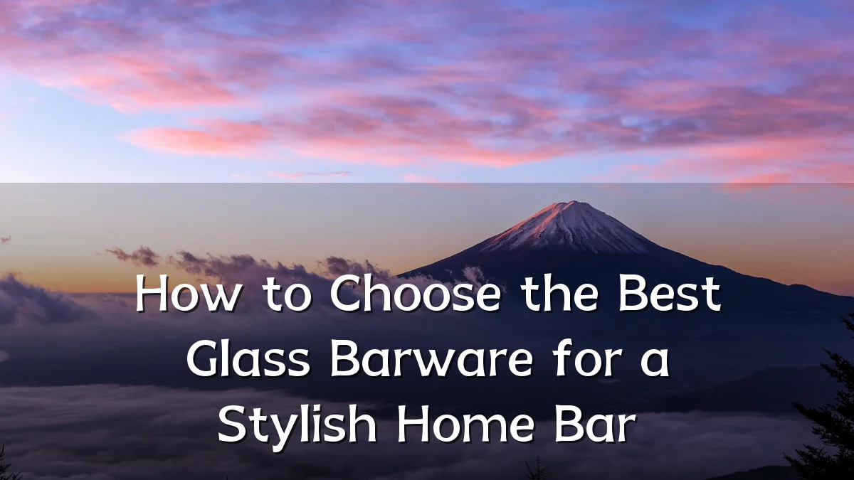 How to Choose the Best Glass Barware for a Stylish Home Bar