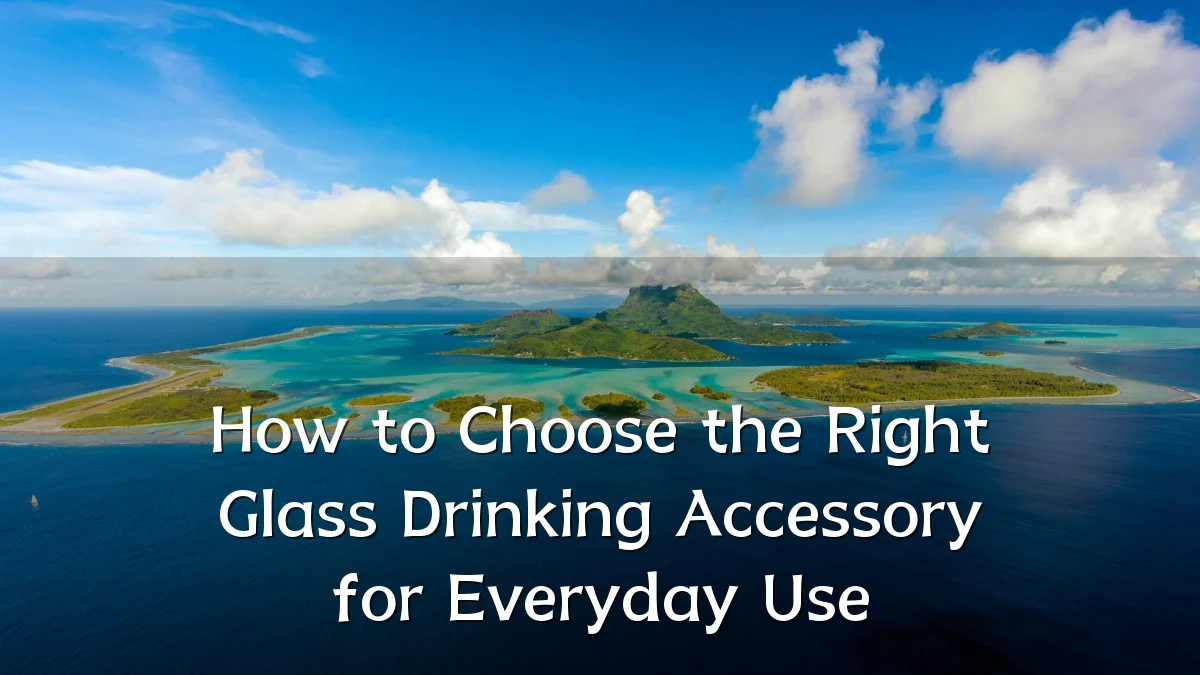 How to Choose the Right Glass Drinking Accessory for Everyday Use
