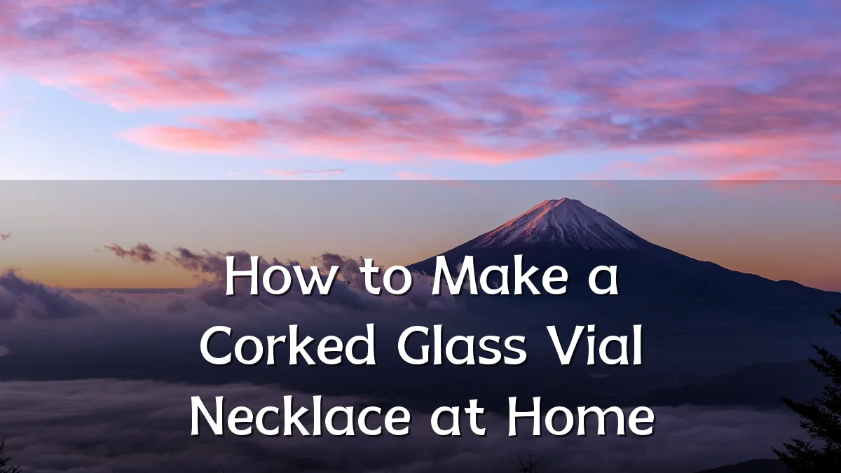 How to Make a Corked Glass Vial Necklace at Home