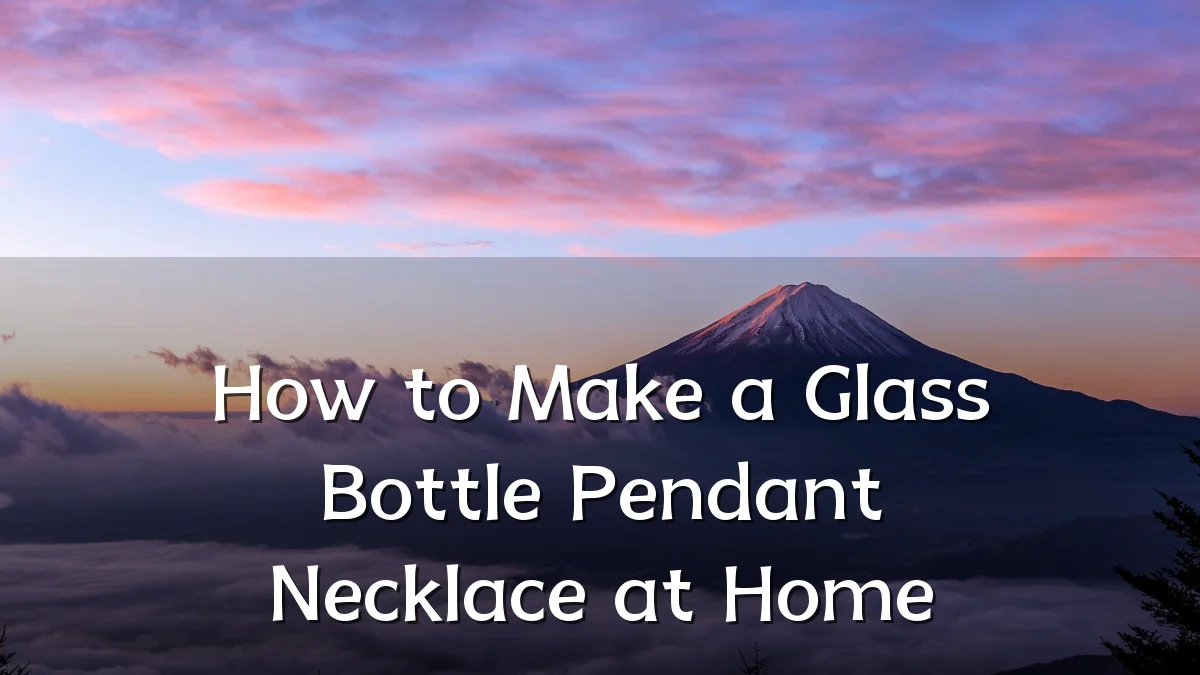 How to Make a Glass Bottle Pendant Necklace at Home