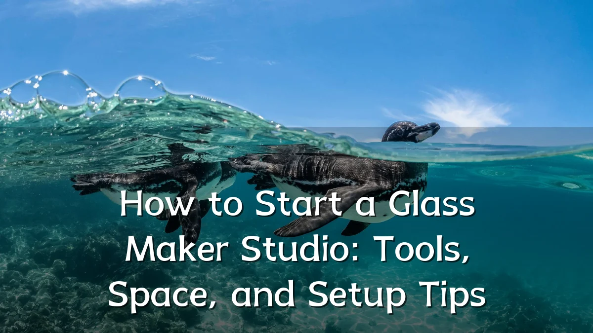 How to Start a Glass Maker Studio: Tools, Space, and Setup Tips