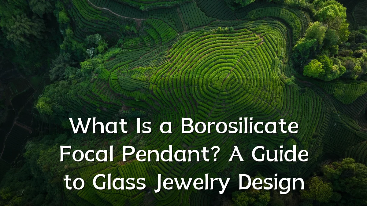 What Is a Borosilicate Focal Pendant? A Guide to Glass Jewelry Design