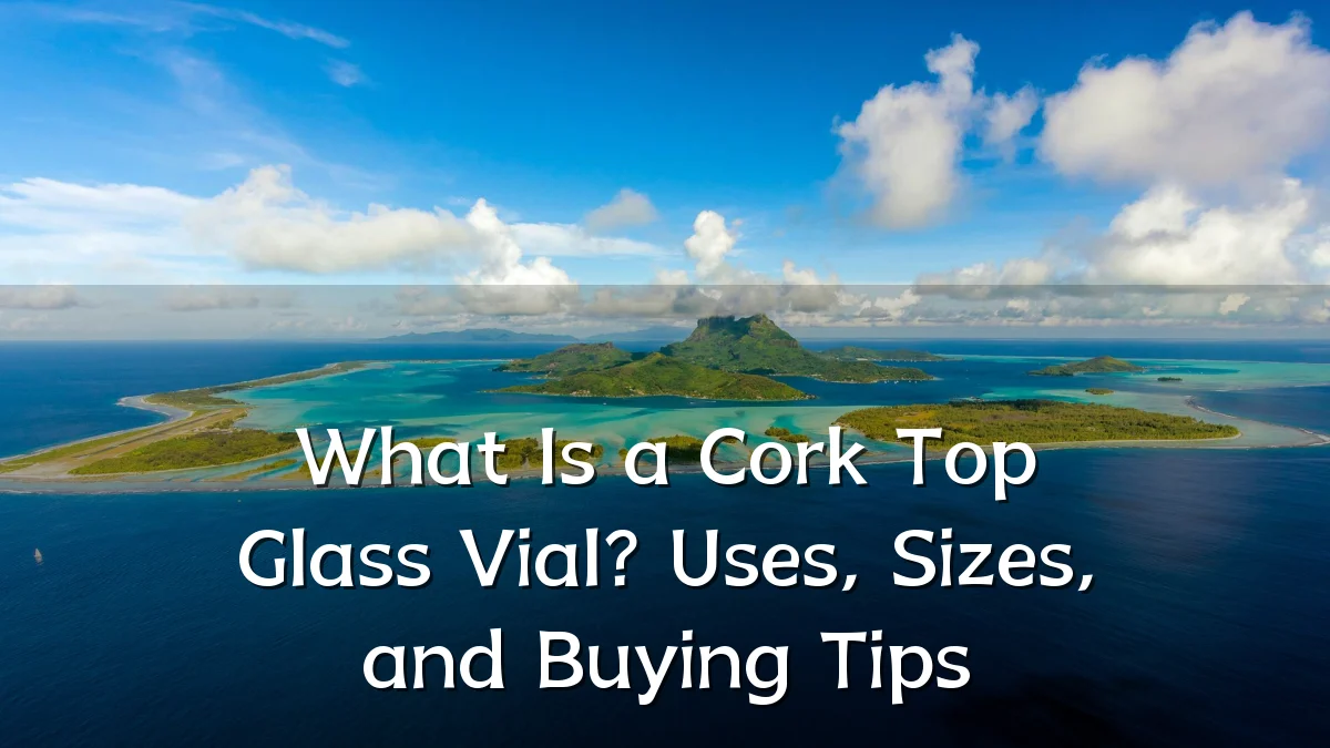 What Is a Cork Top Glass Vial? Uses, Sizes, and Buying Tips