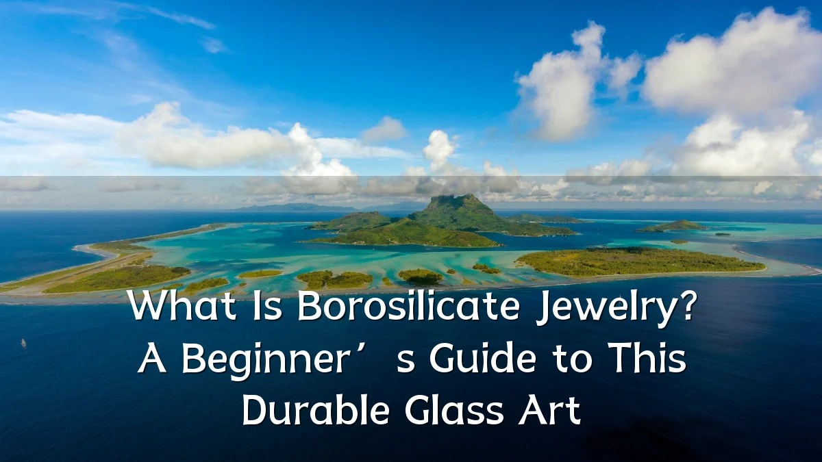 What Is Borosilicate Jewelry? A Beginner’s Guide to This Durable Glass Art