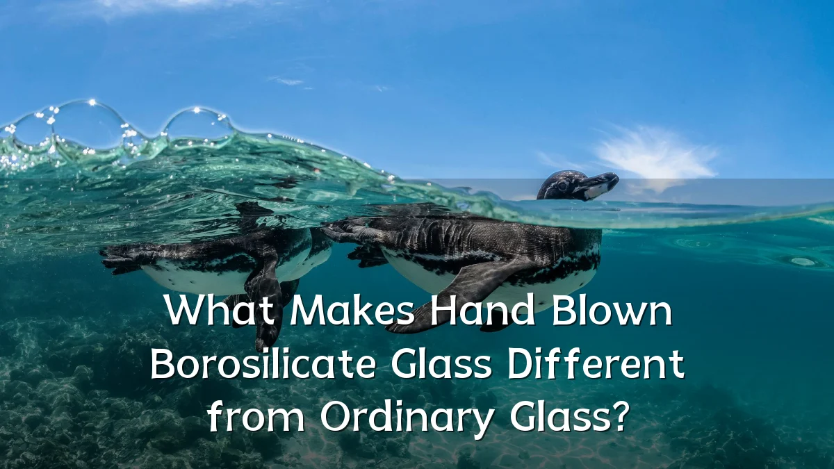 What Makes Hand Blown Borosilicate Glass Different from Ordinary Glass?