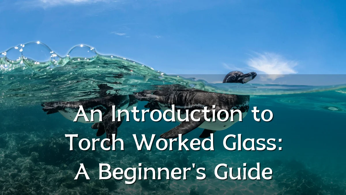 An Introduction to Torch Worked Glass: A Beginner's Guide