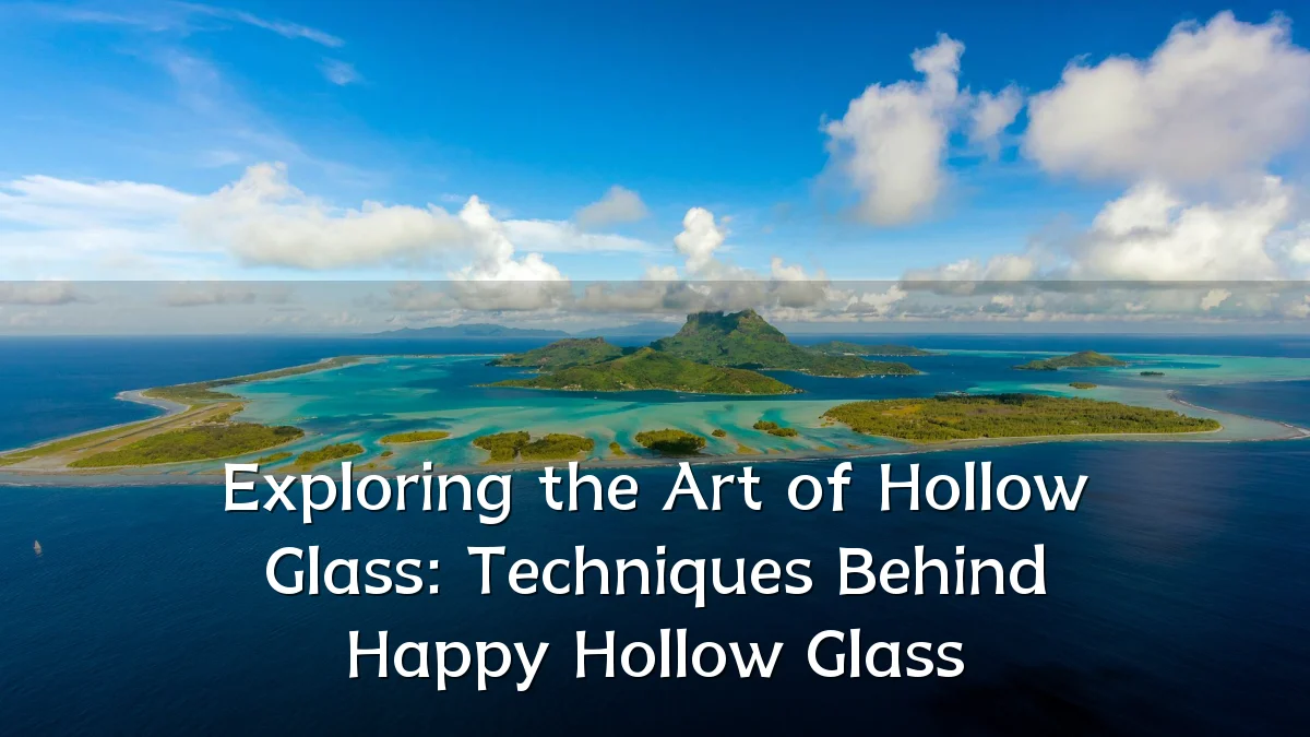Exploring the Art of Hollow Glass: Techniques Behind Happy Hollow Glass