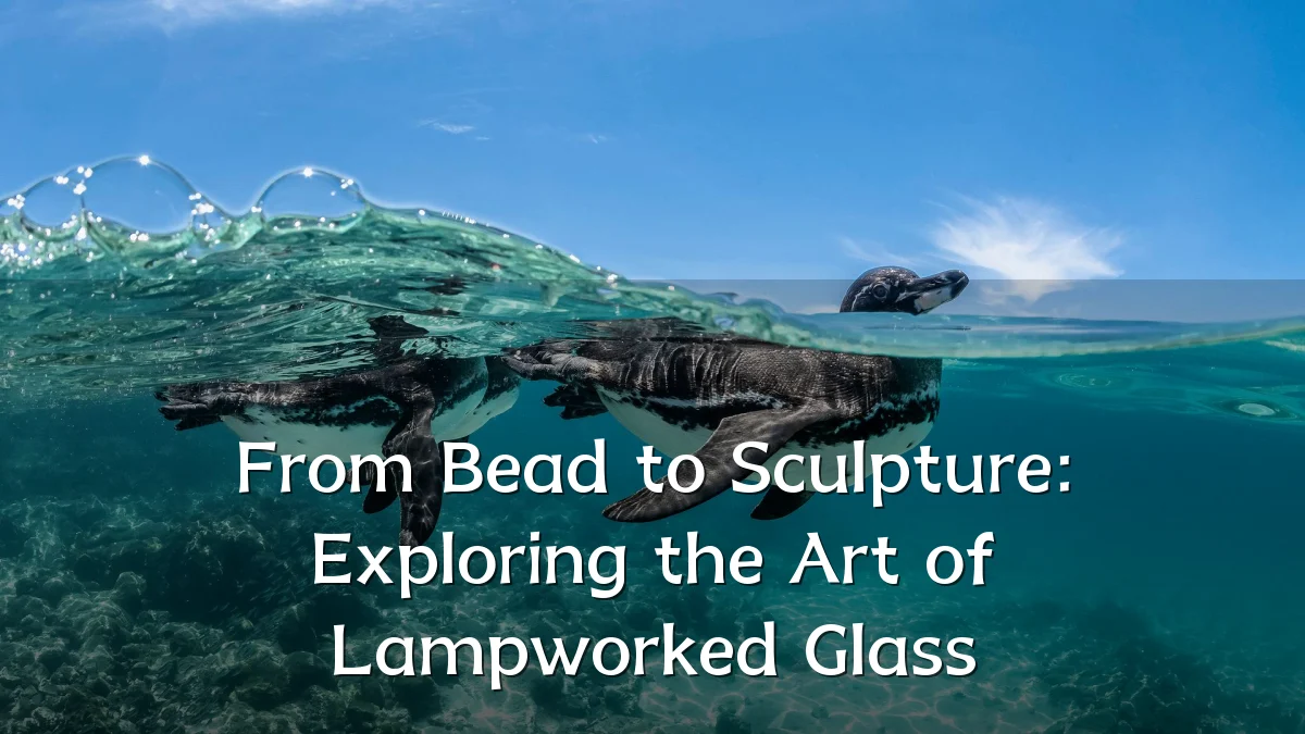 From Bead to Sculpture: Exploring the Art of Lampworked Glass