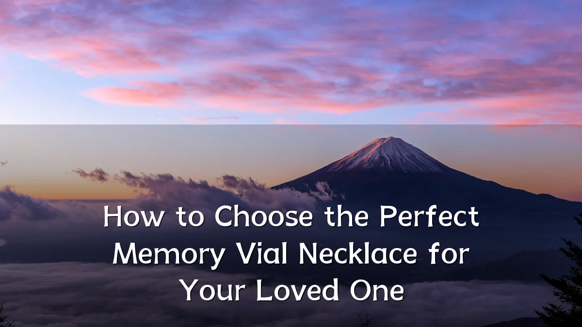 How to Choose the Perfect Memory Vial Necklace for Your Loved One