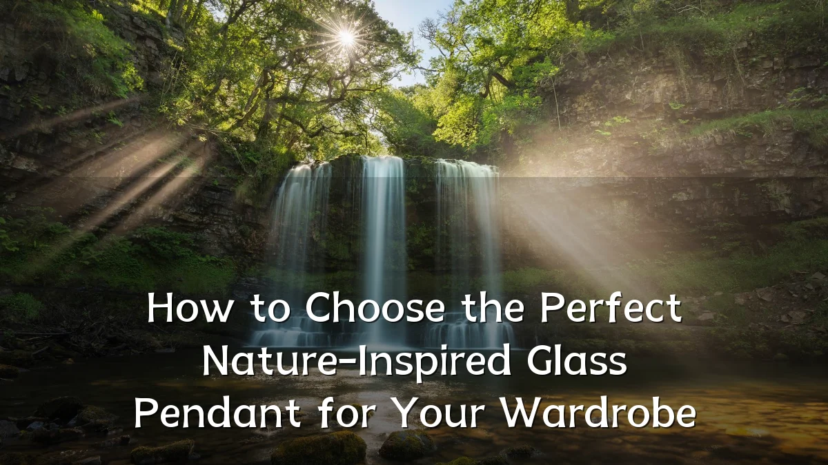 How to Choose the Perfect Nature-Inspired Glass Pendant for Your Wardrobe