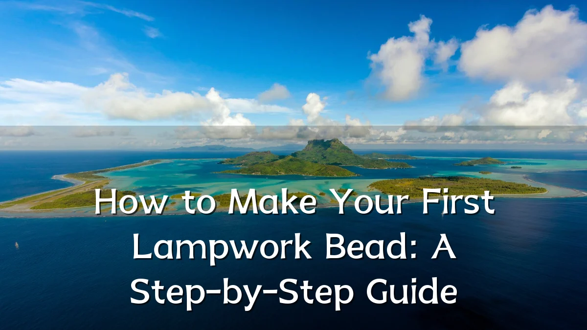 How to Make Your First Lampwork Bead: A Step-by-Step Guide