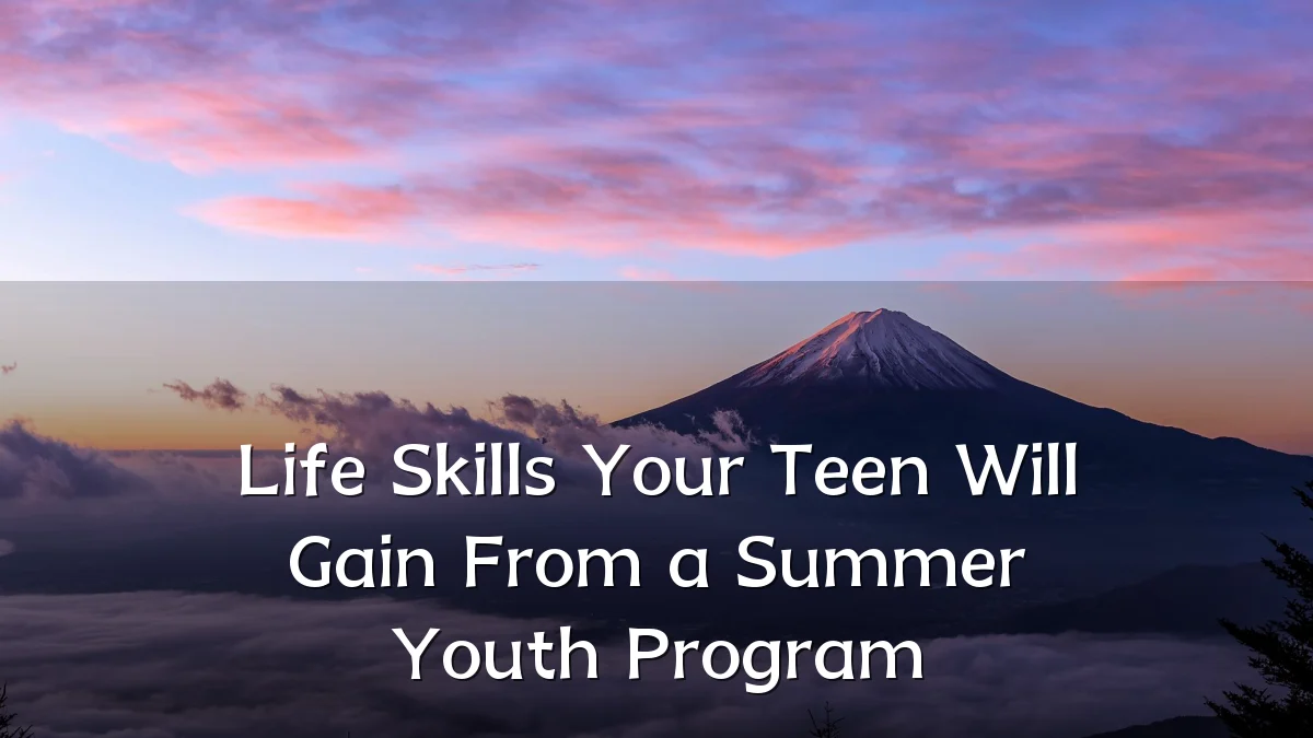 Life Skills Your Teen Will Gain From a Summer Youth Program