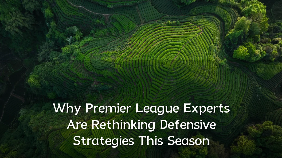 Why Premier League Experts Are Rethinking Defensive Strategies This Season