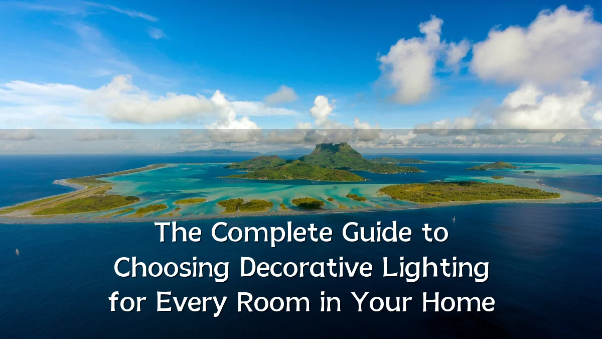 The Complete Guide to Choosing Decorative Lighting for Every Room in Your Home