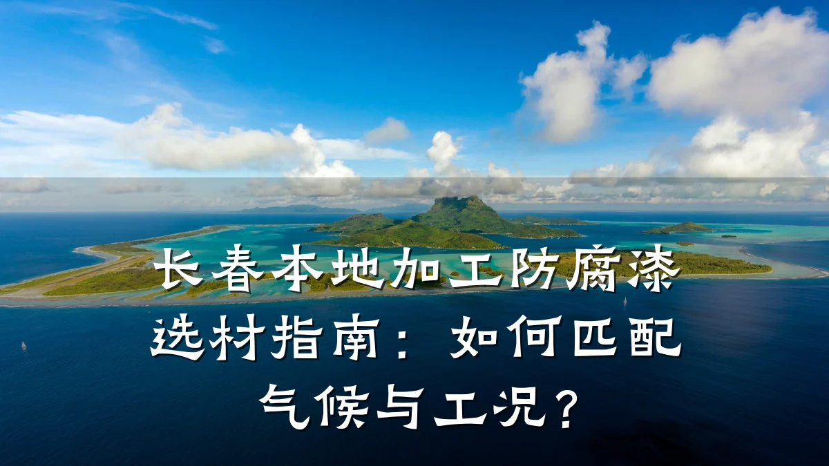 长春本地加工防腐漆选材指南：如何匹配气候与工况？