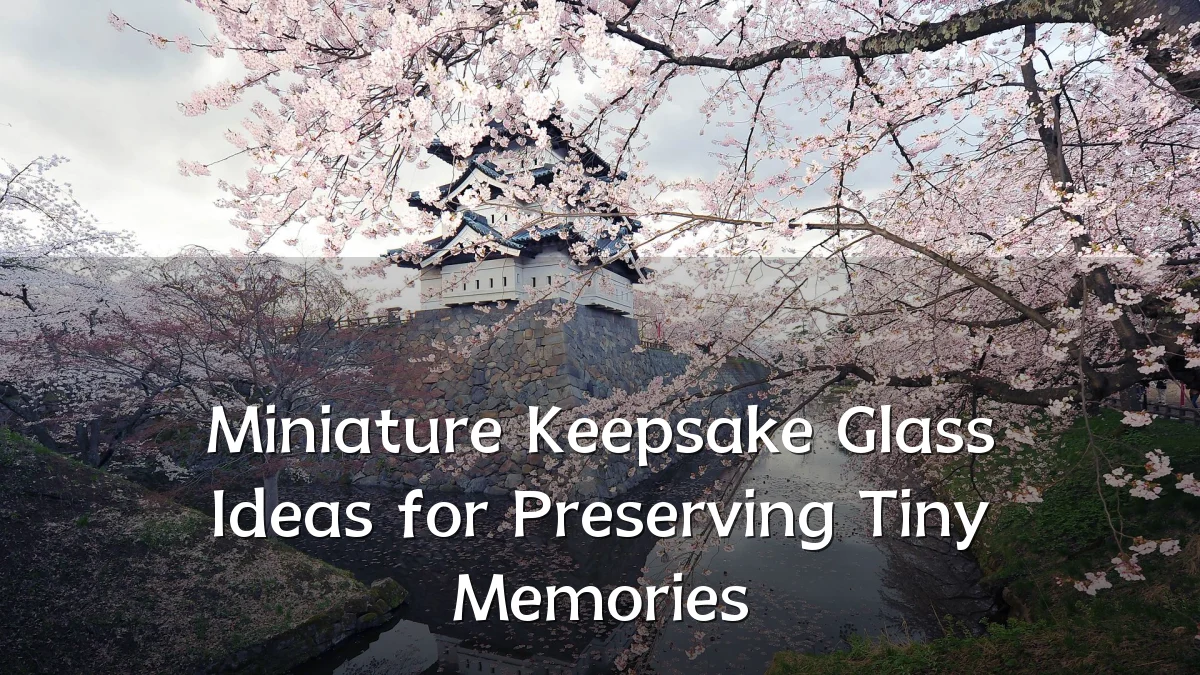 Miniature Keepsake Glass Ideas for Preserving Tiny Memories