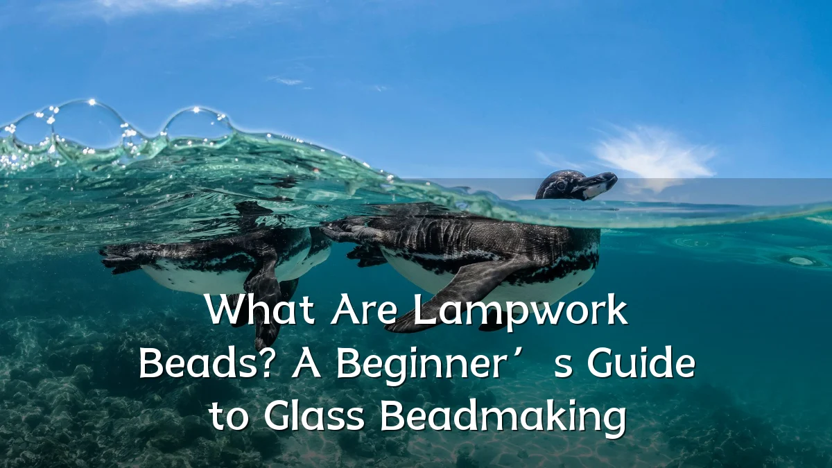 What Are Lampwork Beads? A Beginner’s Guide to Glass Beadmaking